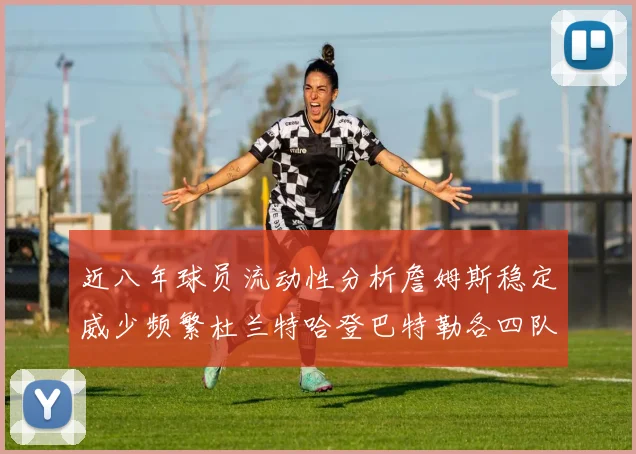 近八年球员流动性分析詹姆斯稳定威少频繁杜兰特哈登巴特勒各四队
