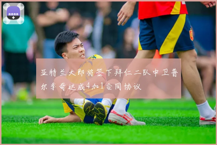 亚特兰大即将签下拜仁二队中卫普尔季奇达成4加1合同协议